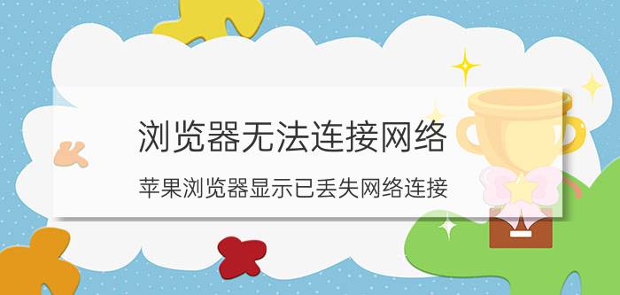 浏览器无法连接网络 苹果浏览器显示已丢失网络连接？